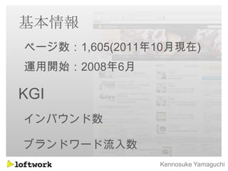 基本情報
ページ数：1,605(2011年10月現在)
運用開始：2008年6月

KGI
インバウンド数

ブランドワード流入数
                Kennosuke Yamaguchi
 