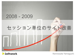 2008 - 2009

セッション単位のサイト改善



              Kennosuke Yamaguchi
 