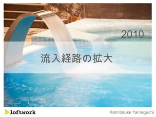 2010

流入経路の拡大



      Kennosuke Yamaguchi
 