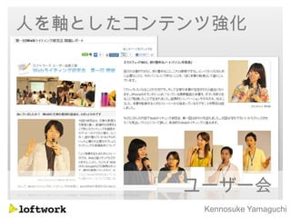 人を軸としたコンテンツ強化




         ユーザー会
          Kennosuke Yamaguchi
 