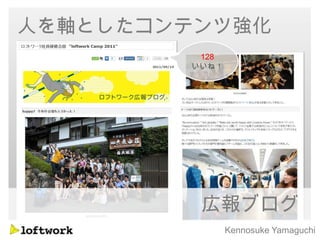 人を軸としたコンテンツ強化
         128
        いいね！




         広報ブログ
               Kennosuke Yamaguchi
 