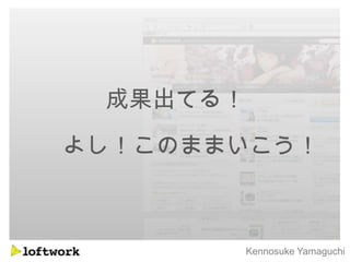 成果出てる！
よし！このままいこう！



          Kennosuke Yamaguchi
 