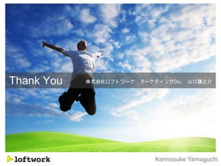 Thank You   株式会社ロフトワーク   マーケティングDiv.   山口謙之介




                            Kennosuke Yamaguchi
 