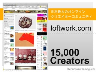 日本最大のオンライン
クリエイターコミュニティ


loftwork.com


15,000
Creators
    Kennosuke Yamaguchi
 