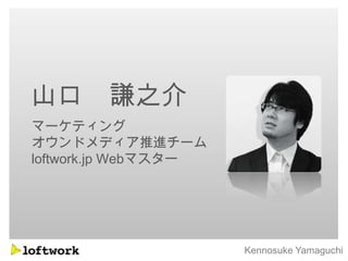 山口 謙之介
マーケティング
オウンドメディア推進チーム
loftwork.jp Webマスター




                      Kennosuke Yamaguchi
 