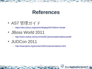References

? AS7 
  C https://docs.jboss.org/author/display/AS7/Admin+Guide

? JBoss World 2011
  C http://www.redhat.com/summit/2011/presentations/jbossworld/

? JUDCon 2011
  C http://www.jboss.org/events/JUDCon/presentations.html
 
