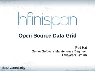 Infinispan

Open Source Data Grid

                                 Red Hat
    Senior Software Maintenance Engineer
                        Takayoshi Kimura
 