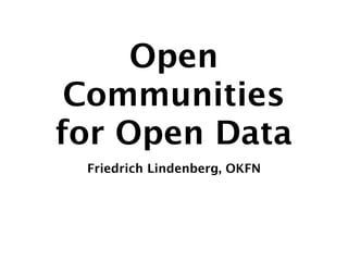 Open
 Communities
for Open Data
 Friedrich Lindenberg, OKFN
 