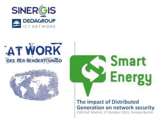 The impact of Distributed
Generation on network security
ESRI EUC Madrid, 27 October 2011, Tomaso Bertoli
 