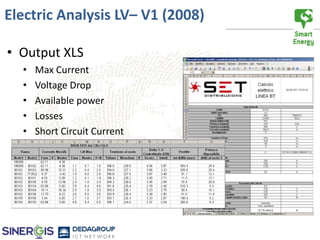Electric Analysis LV– V1 (2008)

• Output XLS
  •   Max Current
  •   Voltage Drop
  •   Available power
  •   Losses
  •   Short Circuit Current
 