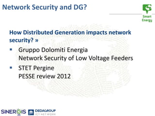 Network Security and DG?


  How Distributed Generation impacts network
  security? »
   Gruppo Dolomiti Energia
    Network Security of Low Voltage Feeders
   STET Pergine
    PESSE review 2012
 