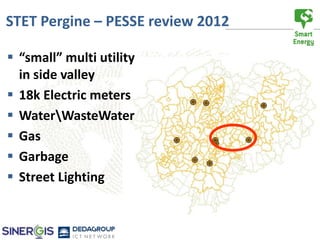 STET Pergine – PESSE review 2012

 “small” multi utility
  in side valley
 18k Electric meters
 WaterWasteWater
 Gas
 Garbage
 Street Lighting
 
