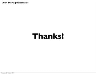 Lean Startup Essentials




                            Thanks!



Thursday, 27 October 2011
 