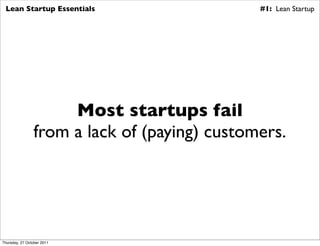 Lean Startup Essentials                      #1: Lean Startup




                     Most startups fail
                from a lack of (paying) customers.




Thursday, 27 October 2011
 