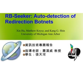 RB-Seeker: Auto-detection of Redirection Botnets ,[object Object],[object Object],[object Object],Xin Hu, Matthew Knysz, and Kang G. Shin University of Michigan Ann Arbor 