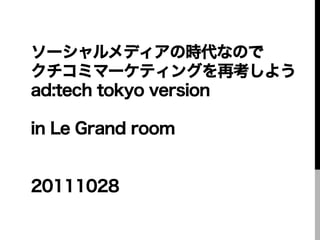 ソーシャルメディアの時代なので
クチコミマーケティングを再考しよう
ad:tech tokyo version

in Le Grand room


20111028
 