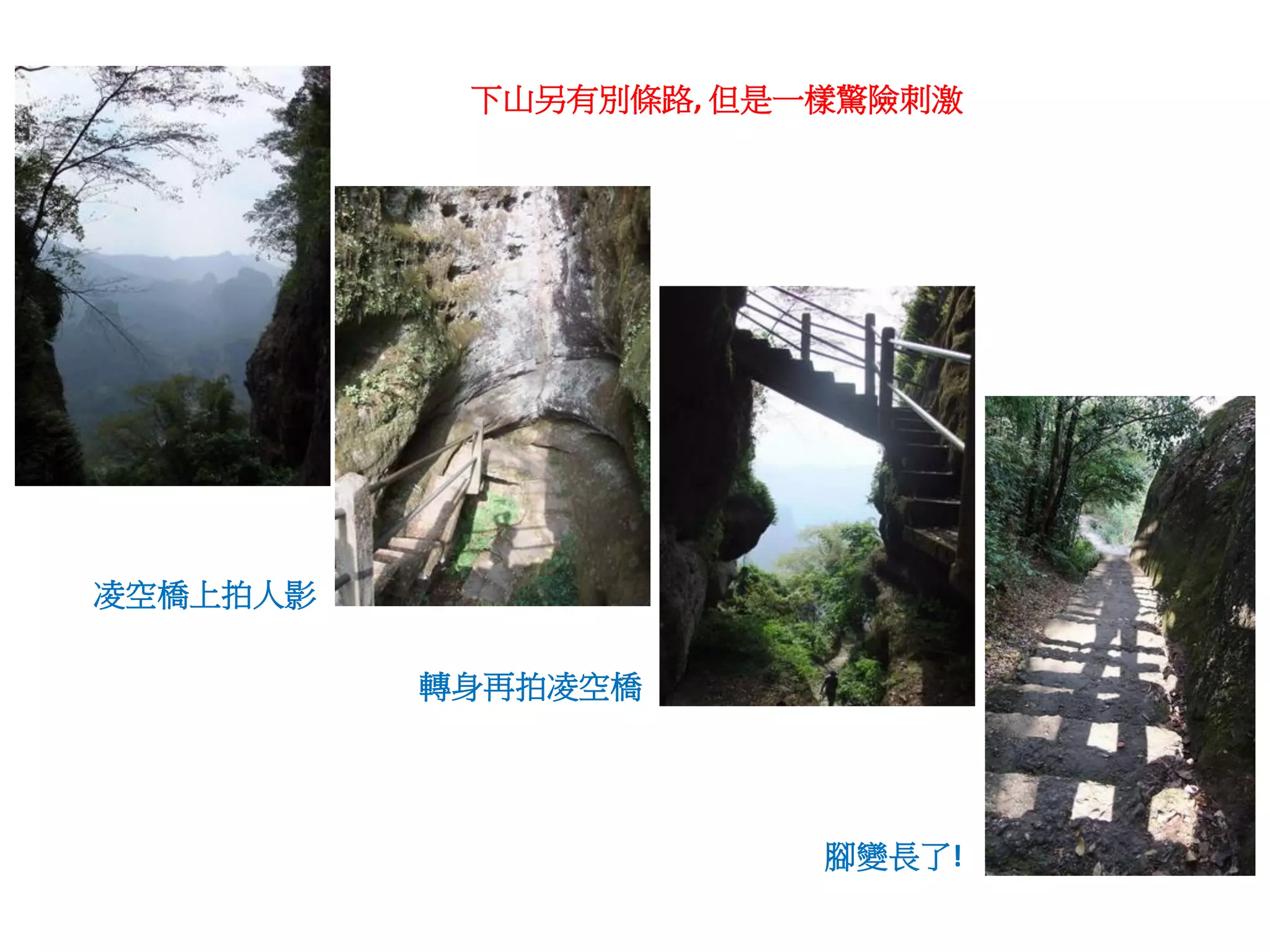 下山另有別條路, 但是一樣驚險刺激




凌空橋上拍人影

          轉身再拍凌空橋




                       腳變長了!
 