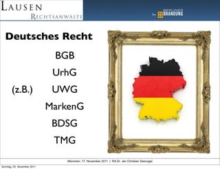 Deutsches Recht
                              BGB
                              UrhG
       (z.B.)                 UWG
                             MarkenG
                              BDSG
                              TMG
                                 München, 17. November 2011 | RA Dr. Jan Christian Seevogel
Sonntag, 20. November 2011
 