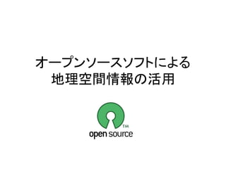 オープンソースソフトによる
地理空間情報の活用
 