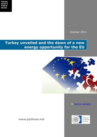 www.pytheas.net
Turkey unveiled and the dawn of a new
energy opportunity for the EU
October 2011
By Harris A. Samaras
Pytheas
Social &
Political
Review
 