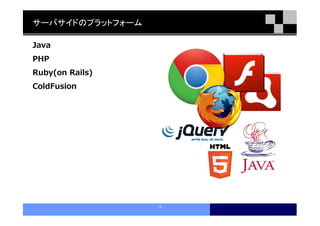 サーバサイドのプラットフォーム

Java
PHP
Ruby(on Rails)
ColdFusion




                  12
 
