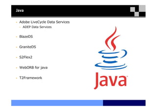 Java


 Adobe LiveCycle Data Services
   ADEP Data Services


 BlazeDS


 GraniteDS


 S2Flex2


 WebORB for java


 T2Framework
 