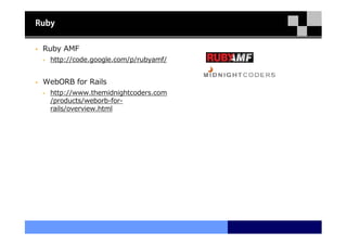 Ruby


 Ruby AMF
   http://code.google.com/p/rubyamf/


 WebORB for Rails
   http://www.themidnightcoders.com
   /products/weborb-for-
   rails/overview.html
 