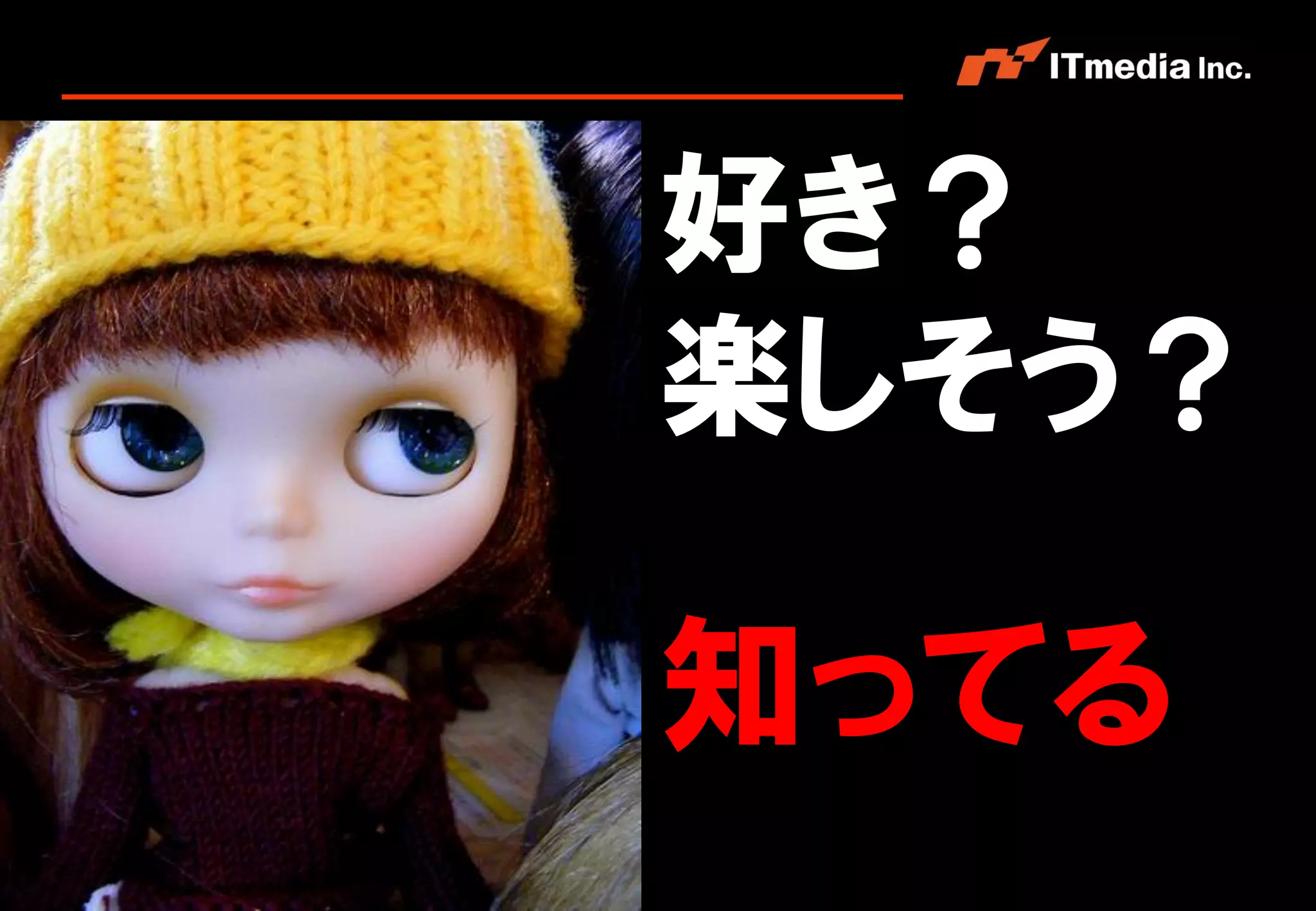 好き？
                                楽しそう？

                                知ってる
Copyright © 2011 ITmedia Inc.
 