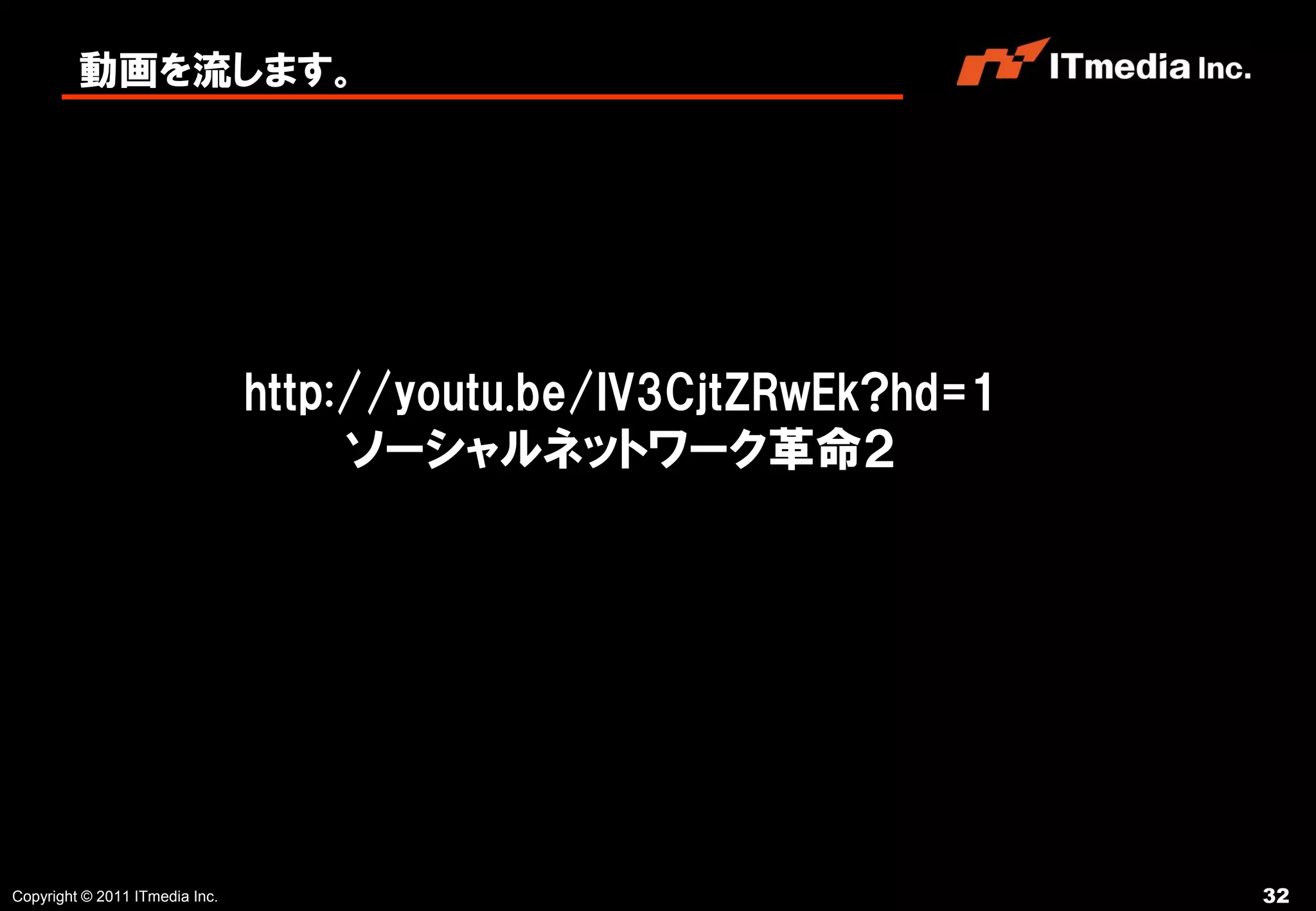 動画を流します。




                                http://youtu.be/IV3CjtZRwEk?hd=1
                                     ソーシャルネットワーク革命２




Copyright © 2011 ITmedia Inc.                                      32
 