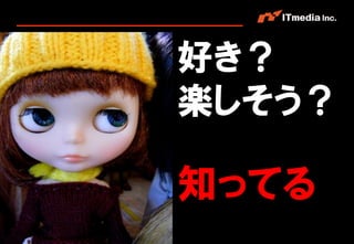 好き？
                                楽しそう？

                                知ってる
Copyright © 2011 ITmedia Inc.
 
