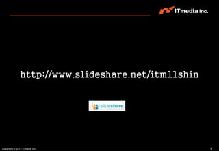 http://www.slideshare.net/itm11shin




Copyright © 2011 ITmedia Inc.                        1
 