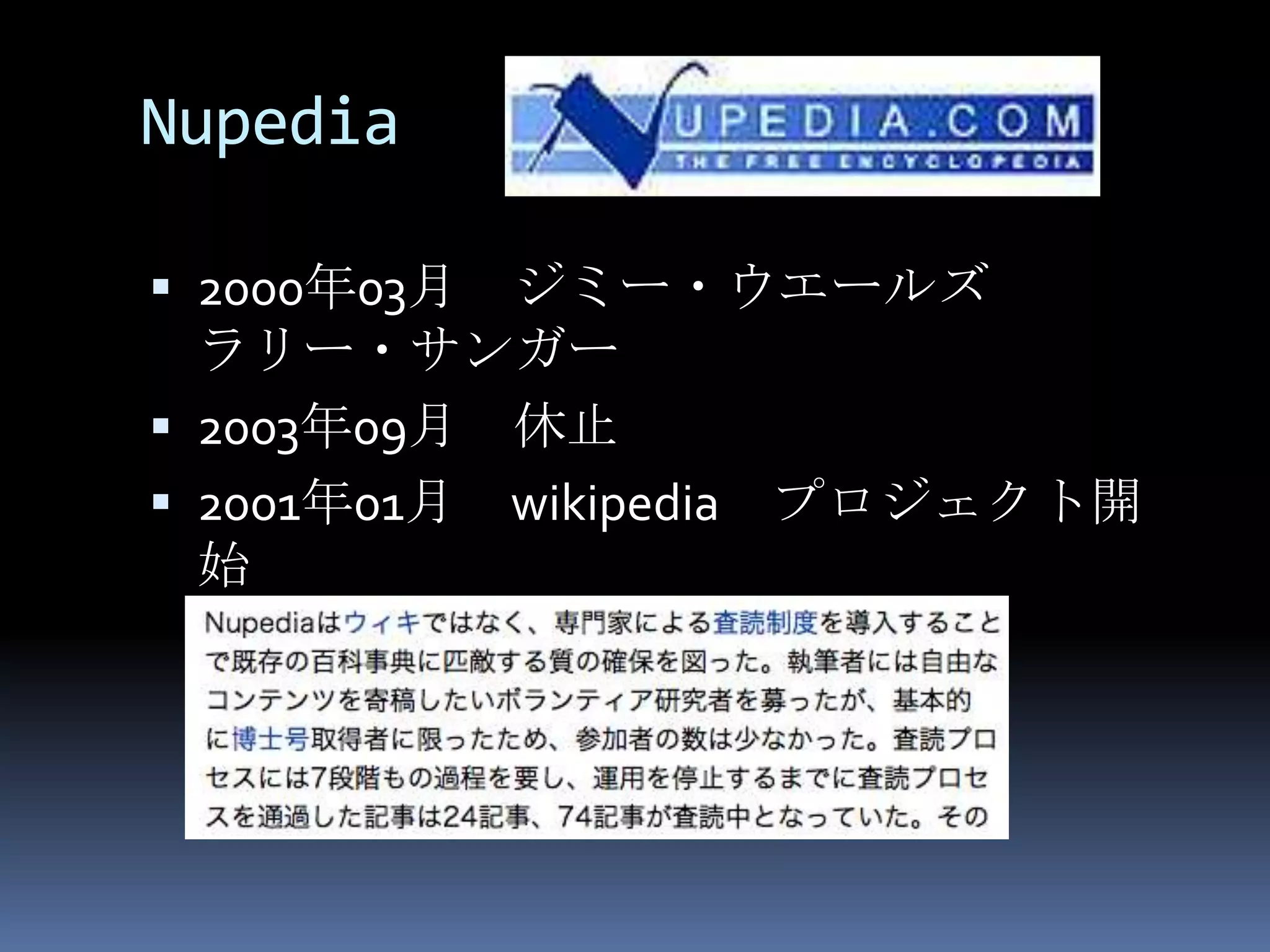 Nupedia

 2000年03月 ジミー・ウエールズ
  ラリー・サンガー
 2003年09月   休止
 2001年01月   wikipedia プロジェクト開
  始
 