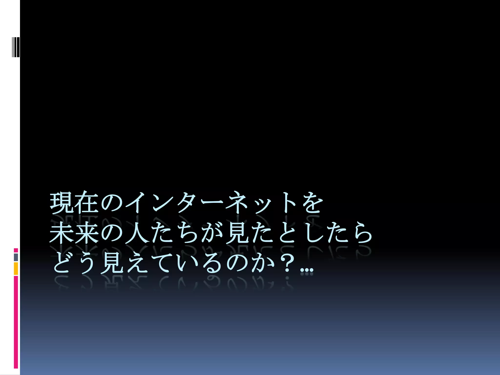 現在のインターネットを
未来の人たちが見たとしたら
どう見えているのか？…
 