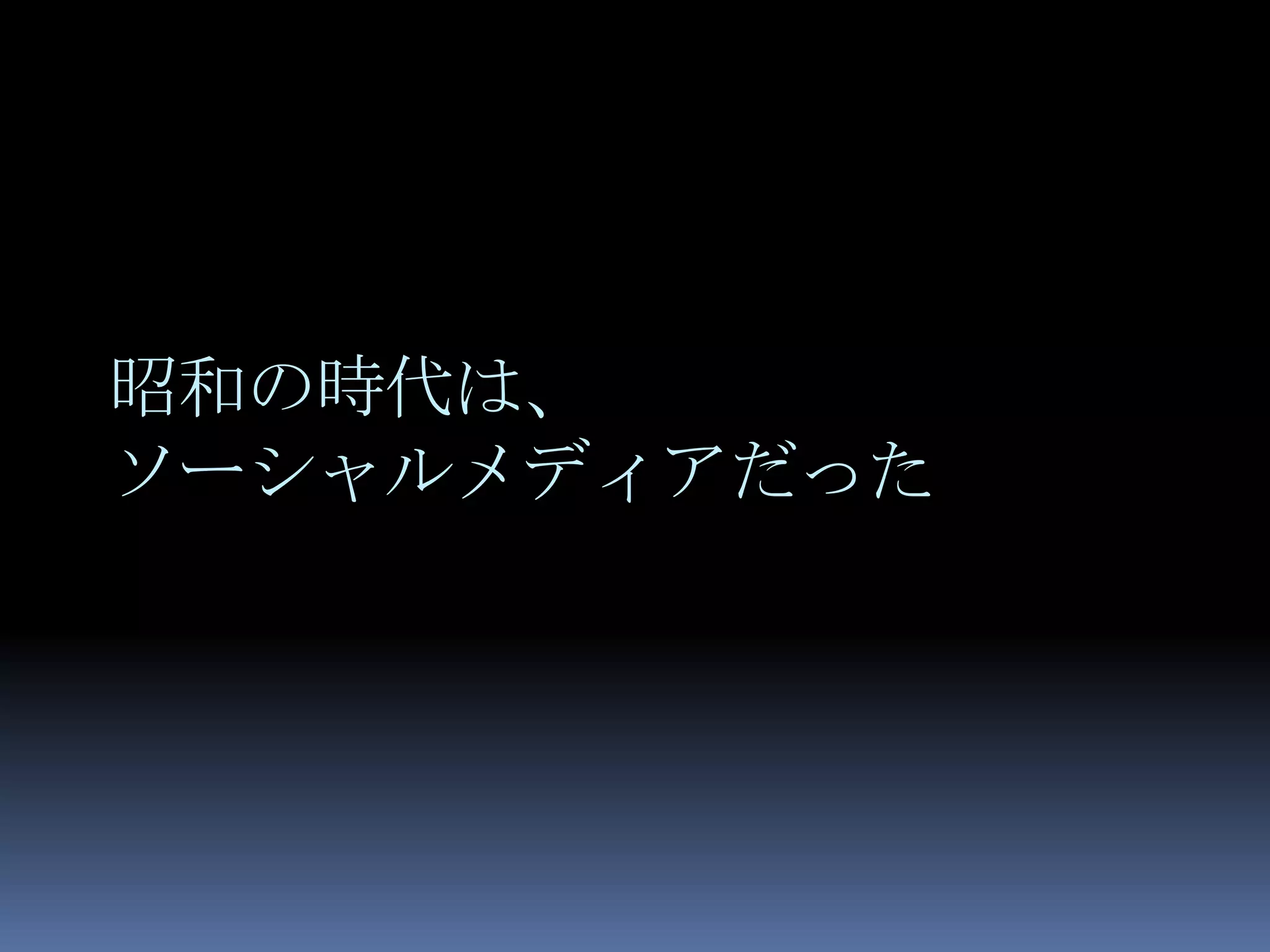 昭和の時代は、
ソーシャルメディアだった
 