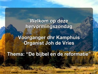 Welkom op deze hervormingszondag Voorganger dhr Kamphuis Organist Joh de Vries Thema: “De bijbel en de reformatie” 