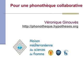 Pour une phonothèque collaborative AFAS 2011-06-17 Véronique Ginouvès http://phonotheque.hypotheses.org 