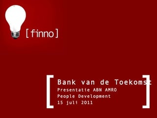 Bank van de Toekomst Presentatie ABN AMRO People Development 15 juli 2O11 [ ] 