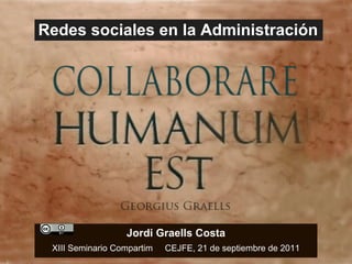 Redes sociales en la Administración Jordi Graells Costa XIII Seminario Compartim  CEJFE, 21 de septiembre de 2011 