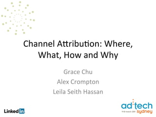 Channel	
  A)ribu.on:	
  Where,	
  
   What,	
  How	
  and	
  Why	
  
             Grace	
  Chu    	
  
          Alex	
  Crompton        	
  
         Leila	
  Seith	
  Hassan      	
  
 