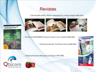 Revistas
        Revista BALLESOL diseño, maquetación y retoque digital 2008-2010




 Revista CLUB SENIOR Creación número cero y diseño 2000-2002



                   Revista productos The Phone House 2000-2003




  Revista financiera Mercado de Riesgos 1997-2000




                                                                            34
 