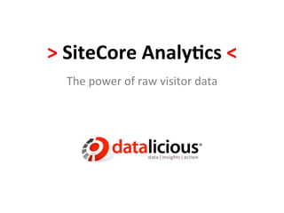 >	
  SiteCore	
  Analy/cs	
  <	
  
   The	
  power	
  of	
  raw	
  visitor	
  data	
  
 