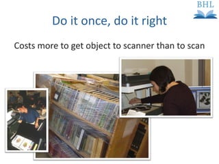 Do it once, do it right Costs more to get object to scanner than to scan 
