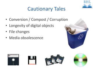 Conversion / Compost / Corruption Longevity of digital objects File changes Media obsolescence Cautionary Tales 