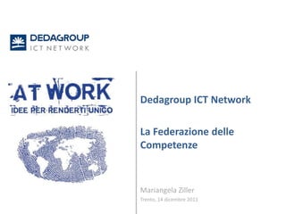 Dedagroup ICT Network

La Federazione delle
Competenze


Mariangela Ziller
Trento, 14 dicembre 2011
 