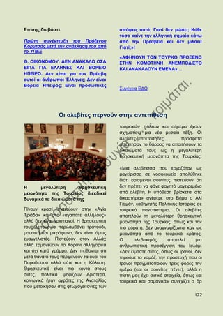Δπίζεο δηαβάζηε                            απφςεηο απηά; Γηαηί δελ κηιάεη; Κάζε
                                           ηφζν θαίλε ηελ ειιεληθή ζεκαία θάησ
Πξώηε ζπλέληεπμε ηνπ Πξόμελνπ              απφ ηελ Πξεζβεία θαη δελ κηιάεη!
Κνξπηζάο κεηά ηελ αλάθιεζε ηνπ από         Γηαηί;»!
ην ΤΠΔΞ
                                           «ΑΦΖΝΟΤΝ ΣΟΝ ΣΟΤΡΚΟ ΠΡΟΞΔΝΟ
Θ. ΟΗΚΟΝΟΜΟΤ: ΓΔΝ ΑΝΑΚΑΛΧ Ο΢Α              ΢ΣΖΝ ΚΟΜΟΣΖΝΖ ΑΝΔΜΠΟΓΗ΢ΣΟ
ΔΗΠΑ ΓΗΑ ΔΛΛΖΝΔ΢ ΚΑΗ ΒΟΡΔΗΟ                ΚΑΗ ΑΝΑΚΑΛΟΤΝ ΔΜΔΝΑ»…
ΖΠΔΗΡΟ. Γελ είλαη γηα ηνλ Πξέζβε
απηνί νη άλζξσπνη Έιιελεο; Γελ είλαη
Βφξεηα Ήπεηξνο; Δίλαη πξνζσπηθέο
                                           ΢πλέρεηα ΔΓΧ




                Οη αιεβίηεο πεξλνχλ ζηελ αληεπίζεζε
                                           ηνπξθηθψλ πφιεσλ θαη ζήκεξα έρνπλ
                                           ζρεκαηίζεη κηα λέα κεζαία ηάμε. Οη
                                           αιεβίηεο-κπεθηαζήδεο       πξφζθαηα
                                           απέθηεζαλ ην ζάξξνο λα απαηηήζνπλ ηα
                                           δηθαηψκαηά ηνπο σο ε κεγαιχηεξε
                                           ζξεζθεπηηθή κεηνλφηεηα ηεο Σνπξθίαο.

                                           «Μηα αιεβίηηζζα πνπ εξγαδφηαλ σο
                                           καγείξηζζα ζε λνζνθνκείν απνιχζεθε
                                           δηφηη νξηζκέλνη ζνπλίηεο πηζηεχνπλ φηη
Ζ      κεγαιχηεξε       ζξεζθεπηηθή        δελ πξέπεη λα θάλε θαγεηφ καγεηξεκέλν
κεηνλφηεηα ηεο Σνπξθίαο δηεθδηθεί          απφ αιεβίηε. Ζ ππφζεζε βξίζθεηαη ζηα
δπλακηθά ηα δηθαηψκαηά ηεο                 δηθαζηήξηα» αλέθεξε ζην Βήκα ν Αιί
                                           Γηακάλ, θαζεγεηήο Πνιηηηθήο Ηζηνξίαο ζε
Πίλνπλ θξαζί, πηζηεχνπλ ζηελ «Αγία         ηνπξθηθφ παλεπηζηήκην. Οη αιεβίηεο
Σξηάδα» θαη ζην «αγαπάηε αιιήινπο»         απνηεινχλ ηε κεγαιχηεξε ζξεζθεπηηθή
αιιά δελ είλαη ρξηζηηαλνί. Ζ ζξεζθεπηηθή   κεηνλφηεηα ηεο Σνπξθίαο, φπσο θαη ηελ
ηνπο ιεηηνπξγία πεξηιακβάλεη ηξαγνχδη,     πην αφξαηε. Γελ αλαγλσξίδνληαη θαλ σο
κνπζηθή θαη κηθξφθσλν, δελ είλαη φκσο      κεηνλφηεηα απφ ην ηνπξθηθφ θξάηνο.
επαγγειηζηέο. Πηζηεχνπλ ζηνλ Αιιάρ         Ο      αιεβηηηζκφο      απνηειεί      κηα
αιιά εξκελεχνπλ ην Κνξάλη αιιεγνξηθά       αλζξσπηζηηθή πξνζέγγηζε ηνπ Ηζιάκ.
θαη φρη θαηά γξάκκα. Γελ πείζνληαη φηη     «Γελ είκαζηε ζηίηεο, φπσο νη Ηξαλνί, δελ
κεηά ζάλαην ηνπο πεξηκέλνπλ ηα νπξί ηνπ    ηεξνχκε ην λακάδ, ηελ πξνζεπρή πνπ νη
Παξαδείζνπ αιιά νχηε θαη ε Κφιαζε.         Ηξαλνί πξαγκαηνπνηνχλ ηξεηο θνξέο ηελ
Θξεζθεπηηθά είλαη πην θνληά ζηνπο          εκέξα (θαη νη ζνπλίηεο πέληε), αιιά ε
ζηίηεο, πνιηηηθά ςεθίδνπλ Αξηζηεξά,        πίζηε καο έρεη ζηηηηθά ζηνηρεία, φπσο θαη
θνηλσληθά ήηαλ αγξφηεο ηεο Αλαηνιίαο       ηνπξθηθά θαη ζακαληθά» ζπλερίδεη ν δξ
πνπ κεηνίθεζαλ ζηηο θησρνγεηηνληέο ησλ
                                                                                122
 