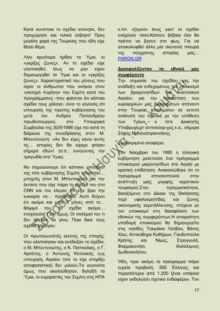 Καηά ζπλέπεηα ην ζρέδην αηφλεζε, δελ        θ.ιπ. εμεγνχλ ίζσο γηαηί ην      ζρέδην
πξνρψξεζε θαη ηειηθά έζβεζε! Πξνο           ελφριεζε ηφζν.Κάπνηε βέβαηα     φια ζα
κεγάιε ραξά ηεο Σνπξθίαο πνπ ήδε είρε       πξέπεη λα βγνπλ ζην θσο.        Γηα λα
ζέζεη ζέκα.                                 απνθαιπθζεί άιιε κία ζθνηεηλή   πιεπξά
                                            ηεο   ζχγρξνλεο     ηζηνξίαο      καο…
Λίγν αξγφηεξα ήξζαλ ηα Όκηα, νη             PARON.GR
«γθξίδεο δψλεο». Αλ ην ζρέδην είρε
πινπνηεζεί,   ίζσο    λα    κελ    είραλ    Γηαζθαιίδνληαλ      ηα    εζληθά    καο
δεκηνπξγεζεί ηα Όκηα θαη νη «γθξίδεο        ζπκθέξνληα
δψλεο». Υαξαθηεξηζηηθφ ηνπ κέλνπο πνπ       Σελ ζεκαζία ηνπ ζρεδίνπ γηα ηελ
είραλ νη άλζξσπνη πνπ αλήθαλ ζηνλ           αλάδεημε θαη ελδερνκέλσο ηνλ επνηθηζκφ
«ζθιεξφ ππξήλα» ηνπ ΢εκίηε θαηά ηνπ         ησλ βξαρνλεζίδσλ ηνπ Αλαηνιηθνχ
πξνγξάκκαηνο -πνπ θαίλεηαη φηη θάπνηα       Αηγαίνπ γηα ηελ πξνάζπηζε ησλ
ζρέδηα ηνπο ράιαγε- είλαη ην γεγνλφο φηη    θπξηαξρηθψλ καο δηθαησκάησλ απέλαληη
ππνπξγφο ηεο πξψηεο θπβέξλεζεο ηνπ          ζηελ Σνπξθία, επηζεκαίλεη ζε εθηελή
κεηά    ηνλ     Αλδξέα      Παπαλδξένπ      αλάιπζή ηνπ ζρεηηθά κε ηελ ππφζεζε
πξσζππνπξγνχ,       ζην       Τπνπξγηθφ     ησλ    Τκίσλ,     ν    ηφηε    Γηνηθεηήο
΢πκβνχιην ηεο 30/5/1996 είρε πεη θαηά ηε    Τπνβξπρίσλ, αληηλαχαξ-ρνο ε.α., ζήκεξα
δηάξθεηα ηεο ζπλεδξίαζεο ζηνλ Μ.            ΢ήθεο Μαλνπζνγηαλλάθεο.
Μπεληεληψηε: «Αλ δελ είρεο θάλεη απηέο
                                            ΢πγθεθξηκέλα αλαθέξεη:
ηηο… ηζηνξίεο δελ ζα είρακε θηάζεη
ζήκεξα εδψ»! (ζ.ζ.: ελλνψληαο ηελ           Σνλ Ννέκβξην ηνπ 1995 ε ειιεληθή
ηξαγσδία ζηα Όκηα).                         θπβέξλεζε κειεηνχζε έλα πξφγξακκα
                                            επνηθηζκνχ κηθξνλεζίδσλ ζην Αηγαίν κε
Να ζεκεηψζνπκε φηη θάπνηνη ππνπξγνί
                                            θξαηηθή επηδφηεζε. Αλαθνηλψζεθε φηη ην
ηεο ηφηε θπβέξλεζεο ΢εκίηε πεηνχζαλ…
                                            πξφγξακκα       απνζθνπνχζε       ζηελ
κπερηέο ζηνλ Μ. Μπεληεληψηε γηα ηελ
                                            αλάπηπμε κηαο κνξθήο αγξνηηθνχ
έθηαζε πνπ είρε πάξεη ην ζρέδηφ ηνπ ζην
                                            ηνπξηζκνχ.΢ηελ         πξαγκαηηθφηεηα,
CNN θαη ηνπ έιεγαλ φηη είρε βξεη ηελ
                                            βαζηδφκελε ζην Γίθαην ηεο Θαιάζζεο
επθαηξία λα… πξνβιεζεί. Απηφ δείρλεη
                                            πεξί    πθαινθξεπίδαο     θαη   δψλεο
φηη αθφκα θαη κεηά 6 κήλεο απφ ην…
                                            νηθνλνκηθήο εθκεηάιιεπζεο, ζηφρεπε κε
ζάςηκφ ηνπ, ην ζρέδην αθφκα…
                                            ηνλ επνηθηζκφ ζηε δηαζθάιηζε ησλ
ελνρινχζε! Γηαηί φκσο; Οη πνιέκηνί ηνπ ηη
                                            εζληθψλ ηεο ζπκθεξφλησλ.Ζ απαξαίηεηε
δελ ήζειαλ λα γίλεη; Πνηα δηθά ηνπο
                                            ππνδνκή επνηθηζκνχ ζα δεκηνπξγείην
ζρέδηα ράιαγαλ;
                                            ζηηο λεζίδεο Σνθκάθηα Λέζβνπ, Βάηνο
Οη πξσηαγσληζηέο εθείλεο ηεο επνρήο,        Υίνπ, Αληηθχζεξα Κπζήξσλ, Γαπδνπνχια
πνπ πινπνίεζαλ θαη αλέδεημαλ ην ζρέδην,     Κξήηεο      θαη   Νίκνο,    ΢ηξνγγπιή,
ν Μ. Μπεληεληψηεο, ν Κ. Παπνχιηαο, ν Γ.     Φαξκαθνλήζη,               Καιφιηκλνο
Αξζέλεο, ν Αληψλεο Κνηζαθάο (σο             Γσδεθαλήζνπ.
ππνπξγφο Αηγαίνπ ηφηε ην είρε ζηεξίμεη      Ήδε, πξηλ αθφκε ην πξφγξακκα πάξεη
απνθαζηζηηθά) δελ κηινχλ.Σα γεγνλφηα        επξεία πξνβνιή, 500 Έιιελεο θαη
φκσο πνπ αθνινχζεζαλ, δειαδή ηα             πεξηζζφηεξνη απφ 1.200 μέλνη ππήθννη
Όκηα, νη επραξηζηίεο ηνπ ΢εκίηε ζηηο ΖΠΑ    είραλ εθδειψζεη ζρεηηθφ ελδηαθέξνλ. Σνλ

                                                                                 17
 