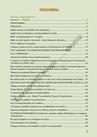 ΠΔΡΗΔΥΟΜΔΝΑ

Πίνακας περιεχομένων
Σσσσσστ!!! … Επιλογές … ................................................................................................... 1
ΠΔΡΗΔΥΟΜΔΝΑ ................................................................................................................ 2
ΠΡΟΛΟΓΟ΢ ....................................................................................................................... 4
΢ρέδην άισζεο ηεο Διιάδαο απφ ηζιακηζηέο!.................................................................... 5
΢ρέδην Αλάλ θαη Μλεκφλην, θαηαζθεπάζζεθαλ ζην ίδην ... ................................................. 6
ΜΚΟ: ην ςάξη βξσκάεη απ' ην θεθάιη ................................................................................ 8
Μάζε ηελ θαηά Υξηζηφλ ηαπείλσζε - Άγηνο ΢ηινπαλφο Αζσλίηεο ..................................... 10
Απφ ην δηβάγθν ζην κλεκφλην .......................................................................................... 11
Τπάξρεη ε καγηά θαη απηή ε καγηά θξαηάεη ηελ Δθθιεζία θαη ηελ Διιάδα. ....................... 13
ΓΗΑΣΗ «ΔΘΑΦΑΝ» ΣΟ ΢ΥΔΓΗΟ ΚΑΣΟΗΚΖ΢Ζ΢ ΣΧΝ ΒΡΑΥΟΝΖ΢ΗΓΧΝ; ......................... 14
Γηα ηα “GREEKLISH” ....................................................................................................... 19
«Φσηηά θαη ηζεθνχξη ζηνπο πξνζθπλεκέλνπο» ................................................................ 20
Ζ νκηιία ηνπ π.΢αξάληε ΢αξάληνπ απφ ηελ ζπγθέληξσζε δηακαξηπξίαο ζηελ Βνπιή γηα
ηελ Κάξηα ηνπ Πνιίηε. (6/2) ............................................................................................. 22
Μηα επηζηνιή- ξάπηζκα ζε γλσζηνχο δεκνζηνγξάθνπο απεπζχλεη ε θάηνηθνο Χξσπνχ θ.
Ησάλλα Γεξκαλνχ, απνθαιππηηθή γηα ηα γεγνλφηα πεξί ησλ δηνδίσλ ............................... 28
"Βαζηθή θαη κε-βαζηθή Δζληθή θπξηαξρία".. ...................................................................... 33
Μελπηήξηα αλαθνξά γηα ην γέλνο ησλ Διιήλσλ .............................................................. 34
Με ιηκάληα κέζα ζην πέιαγνο κνηάδνπλ νη λανί, πνπ ν Θεφο εγθαηέζηεζε ζηηο πφιεηο .... 37
ΑΝΣΗ ΝΑ ΚΑΣΑΡΓΖ΢ΟΤΜΔ ΣΟ Α΢ΤΛΟ, ΜΖΠΧ΢ ΝΑ ΚΑΣΑΡΓΖ΢ΟΤΜΔ ΣΗ΢ Μ.Κ.Ο. (;) 38
"Έθεξα επελδπηέο θαη δελ ηνπο έβγαιαλ βίδα"! ............................................................... 42
Project Θξάθε: Σν έγθιεκα πιεζηάδεη ζην ηέινο ηνπ ....................................................... 44
Σν δεκνηηθφ καο ηξαγνχδη ζηα ζρνιηθά βηβιία ................................................................. 63
Πξάμεηο, «ηαθηηθέο» θαη…Νφκνη! Σνπ θαζεγεηή Γηψξγνπ Πηπεξφπνπινπ. ....................... 68
Σὸ ζέακα, ἕλα θνβεξὸ πλεπκαηηθὸ ὅπιν ......................................................................... 69
Απφ ηελ ηιαξνηξαγσδία ζην αλέθδνην ............................................................................. 73
«Οη πξψελ ηξηζφιβηνη πξφθξηηνη πνπ κεηαβιήζεζαλ ζε επαίηεο». .................................. 76
Γέξνληαο Πνξθχξηνο «Οη ήξσεο ηνπ Έζλνπο είλαη ζην παξάδεηζν»................................ 79
ΣΟΤΡΚΗΚΟ ΝΣΟΚΟΤΜΔΝΣΟ (Δπεηδή ζηνλ θαηνρηθφ ζηαζκφ ΢ΚΑΨ αξέζνπλ ηα ηνπξθηθά
ληνθνπκέληα)!................................................................................................................... 80
Με λφκν θαηαξγνχλ ηελ ειεπζεξία ηνπ ιφγνπ .................................................................. 82
΢ηνλ αζηεξηζκφ ηεο πξνδνζίαο ....................................................................................... 84
Απφςεηο: Κάπνηνο λα απνδερζεί ηνλ ξφιν ηνπ κπακπνχια! ........................................... 90

                                                                                                                                 2
 