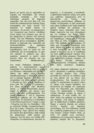 βγνπλ/ κε θσλέο θαη κε ηξαγνχδηα/ κε       θαεκέλα…». Ο εξσηζκφο, ε απηνζπζία,
ζεκαίεο θαη ινπινχδηα». Καη φπνηνο         ε θηινπαηξία έιακπαλ κπξνο ζηα κάηηα
θαηάιαβε, θαηάιαβε…. ΢ηα παιηά             ησλ καζεηψλ, μεθξεκνχζεο απφ ην
Αλζνιφγηα    κέηξεζα     35   δεκνηηθά     Δηθνλνζηάζη     ηνπ      Γέλνπο,    ηνπο
ηξαγνχδηα. ΢ηα λέα κεηά βίαο 5-6. ΢ηα      μαθνπζηνχο θαπεηαλαίνπο, κάζαηλαλ ηα
παιηά δελ αλζνινγνχληαλ θαλέλαο μέλνο      παηδηά, ηα Διιελάθηα, ην γηαηί «θαιχηεξα
ζπγγξαθέαο θαη πνιχ ζσζηά. ΢ην             κηαο ψξαο ειεχζεξε δσή/ παξά ζαξάληα
Γεκνηηθφ    ηα   παηδηά    πξέπεη    λα    ρξφληα ζθιαβηά θαη θπιαθή». Σα
γλσξίζνπλ, λα γεπηνχλ, λα θακαξψζνπλ       θιέθηηθα φκσο ηξαγνχδηα είλαη πνιχ
ηνλ πλεπκαηηθφ καο πινχην. «Αλέβεθα        βαξηά, αρψλεπηα γηα ηνπο εζλνκάρνπο
ζηνπο ψκνπο ησλ παηέξσλ κνπ, γηα λα        θαη ηα ηζηξάθηα ηεο Νέαο Σάμεο.
δσ καθξχηεξα ην κέιινλ» ιέεη θάπνηνο       Δμνβειίζηεθαλ θαη ζηε ζέζε ηνπο κπήθε
ζνθφο. ΢ηα λέα Αλζνιφγηα πεξηέρνληαη       γηα παξάδεηγκα, πνίεκα ηνπ Σ. Ρνληάξη
32 θείκελα μέλσλ ζπγγξαθέσλ. Γειαδή,       (θαη πάιη) κε ηίηιν «Ο καχξνο ήιηνο».
βγήθαλ ηα δεκνηηθά καο ηξαγνχδηα θαη       (ζει. 130). Γηαβάδσ θαη αλαηξηρηάδσ: «Ζ
αληηθαηαζηάζεθαλ      κε      θξάγθηθα     θφξε κνπ δσγξάθηζε/ νιφκαπξν έλαλ
θιελαθιήκαηα.       Παξαζέησ       ιίγα    ήιην/.. Μέζα ζην κπαιφ ηεο θξχβεη θάηη/
παξαδείγκαηα απφ ηα παιηά θαη λέα          θη είλαη ιππεκέλε/ θαη ηα βιέπεη φια
Αλζνιφγηα, γηα λα θαηαιάβνπκε, ην γηαηί    καχξα ε θαεκέλε/ κα αλ ην πξφβιεκά
ζηα ζρνιεηά νη καζεηέο καο «δελ            ηεο είλαη νθζαικνινγηθφ/ πήγαηλε ζηνλ
γηνκίδνπλ πξνθνπή θη αξεηή, αιιά           εηδηθφ/ λα ηεο βάιεη γηαηξηθφ». Πξνζνρή
γίλνληαη άμηνη ηεο απηζηίαο θαη ηεο        ζηελ αμηνιχπεηε γιψζζα: «πήγαηλε…λα
παξαιπζίαο».            (Μαθξπγηάλλεο).    ηεο     βάιεη».  ΢χληαμε      αλάπεξε…
                                           «κνπξκνπξίδνληαο ζπαζκέλεο ζθέςεηο
΢ην παιηφ Αλζνιφγην δηάβαδαλ νη            απφ      μέλεο  γιψζζεο»       (΢εθέξεο).
καζεηέο ην ζπγθηλεηηθφηαην εθείλν
πνηεκαηάθη, πνπ ηξάλεςε φιεο ηηο γεληέο    ΢ην παιηφ εμαηξεηηθφ Αλζνιφγην ηεο Δ΄
ησλ Διιήλσλ: «Φεγγαξάθη κνπ ιακπξφ».       θαη ΢η΄ Γεκνηηθνχ, ν καζεηήο «αληίθξηδε»
Ήζειε, δελ ήζειε (ιφγσ αληάηνπ             ηνλ «Γηγελή Αθξίηα» πνπ «Σξίηε
πξννδεπηηθφηεηαο) ν δάζθαινο κηινχζε       εγελλήζε θαη Σξίηε ζε λα πεζάλεη» καδί
γηα ην «Κξπθφ ΢ρνιεηφ». ΢ηε ζέζε ηνπ       κε ηνπο θίινπο ηνπ «θη φινπο ηνπο
«ζηξψζεθε» έλα άζιην θείκελν θάπνηνπ       αληξεησκέλνπο». Καη παξαθάησ ζηελ
Σ. Ρνληάξη κε ηίηιν: «Πνηνο δηεπζχλεη ην   ζειίδα 71, ζεξγηαλνχζε ηελ Αξεηή, πάλσ
ζπίηη. (ζει. 16). Ζ κακά ή ν κπακπάο».     ζη‟ άινγν «ηνπ λεθξνχ αδειθνχ» ηνπ
΢ην ηέινο θαηαιήγεη: «Γελ δηεπζχλεη        Κσλζηαληή θαη δηάβαδε ηνλ σξαηφηεξν
θαλείο….». Έμνρε νηθνγελεηαθή αγσγή,       ζηίρν ηνπ δεκνηηθνχ καο ηξαγνπδηνχ,
ζαθέο ην κήλπκα: κελ αθνχηε ηνπο           φπσο ηνλ ραξαθηεξίδεη ν Παιακάο:
γνλείο ζαο είλαη αληηδεκνθξαηηθφ. ΢ην      «ηέηνηα παλψξηα ιπγεξή λα ζέξλεη ν
παιηφ Αλζνιφγην Γ΄ θαη Γ΄ Γεκνηηθνχ        πεζακέλνο». Ή ζηελ ζειίδα 101, ην
δηάβαδε ν καζεηήο γηα ηελ αζάλαηε          άιιν, θιένο θαη σξάηζκα ηεο δεκνηηθήο
θιεθηνπξηά: «Ο ΋ιπκπνο θη ν Κίζζαβνο       καο πνίεζεο. «Σεο Άξηαο ην γηνθχξη».
ηα δπν βνπλά καιψλνπλ./ Γπξίδεη ν γεξν     Γελ ηα ζεβάζηεθαλ νη δηαβίνπ ραιαζηέο.
- ΋ιπκπνο θαη ιέεη ηνπ Κηζζάβνπ./ -Με      Έθπγε ν Γηγελήο Αθξίηαο θαη κπήθαλ
κε καιψλεηο Κίζαβε, θνληαξνπαηεκέλε./      έληππεο,     άςπρεο     θαη   άρξεζηεο
Δγψ „καη ν γεξν – ΋ιπκπνο, ζηνλ θφζκν      ηηπνηνινγίεο. ΢ην λέν Αλζνιφγην, ζειίδα
μαθνπζκέλνο./ Έρσ εμήληα δπν θνξθέο        85, ν καζεηήο κνξθψλεηαη κε ην θείκελν
θαη ηξηάληα δπν βξπζνχιεο,/ θάζε θνξθή     ελφο Άγγινπ νλφκαηη Ρφαιλη Νηαι, κε
θαη θιάκπνπξν, θάζε βξχζε θαη              ηίηιν: «Ζ θαξδηά ελφο πνληηθνχ».
θιέθηεο». Καη πην θάησ, ζηε ζειίδα 259:    Γηαβάδνπκε ζην εηζαγσγηθφ θείκελν: «Σηο
«Υνξεχνπλ ηα θιεθηφπνπια, γιεληάλε ηα      κάγηζζεο ζήκεξα δελ ηηο μερσξίδεηο.

                                                                                 65
 