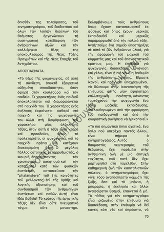 ὄπηζζέλ   ηεο   ηειεφξαζεο,   ηνῦ         ἖θιακβάλνπκε        ηνὺο   ἀλζξψπνπο
θηλεκαηνγξάθνπ, ηνῦ δηαδηθηχνπ θαὶ        ὅπσο    ἔρνπλ      θαηαζθεπαζηεῖ    ἐθ
ὅισλ ηῶλ ινηπῶλ δηαχισλ ηνῦ               θχζεσο θαὶ ὅπσο ἔρνπλ κεξηθῶο
ζεάκαηνο      ὀξγαλψλνπλ        ηὴ        ἐθπαηδεπζεῖ          θαὶ       κεξηθῶο
ζπζηεκαηηθὴ    θαηεδάθηζε     ηῶλ         παξακνξθσζεῖ ἀπὸ ηὴλ παιαηὰ ηάμε.
ἀλζξσπίλσλ     ἀμηῶλ    θαὶ    ηὴλ        Ἀλαδεηνῦκε ἕλα ζεκεῖν ὑπνζηήξημεο
θαιιηέξγεηα        ὅιεο       ηεο         ζὲ αὐηὸ ηὸ δῶλ ἀλζξψπηλν ὑιηθφ, γηὰ
ὑπνθνπιηνχξαο ηῆο Λέαο Σάμεο              ηὴλ ἐθαξκνγὴ ηνῦ κνρινῦ ηνῦ
Πξαγκάησλ θαὶ ηῆο Λέαο ἖πνρῆο ηνῦ         θφκκαηφο καο θαὶ ηνῦ ἐπαλαζηαηηθνῦ
Ἀληηρξίζηνπ.                              θξάηνπο καο. Ἡ ἐπηζπκία γηὰ
                                          ςπραγσγία, δηαζθέδαζε, μελάγεζε
ΑΠΟ΢ΠΑ΢ΚΑΣΑ
                                          θαὶ γέιην, εἶλαη ἟ πηὸ λφκηκε ἐπηζπκία
«Σὸ ζέκα ηῆο ςπραγσγίαο, ζὲ αὐηὴ          ηῆο ἀλζξψπηλεο θχζεο. Δἴκαζηε
ηὴ ζχλδεζε, ἀπνθηᾶ ἐμαηξεηηθὰ             ἱθαλνί, θαὶ πξάγκαηη ὑπνρξεσκέλνη,
αὐμεκέλε      ζπνπδαηφηεηα,        ὅζνλ   λὰ δψζνπκε ζηὴλ ἱθαλνπνίεζε ηῆο
ἀθνξᾶ ζηὴλ θνπιηνχξα θαὶ ηὴλ              ἐπηζπκίαο αὐηῆο κίαλ ὑςειφηεξε
παηδεία. ὇ ραξαθηήξαο ἑλὸο παηδηνῦ        θαιιηηερληθὴ       πνηφηεηα, θάλνληαο
ἀπνθαιχπηεηαη θαὶ δηακνξθψλεηαη           ηαπηφρξνλα ηὴλ ςπραγσγία ἕλα
ζηὸ παηρλίδη ηνπ. ὇ ραξαθηήξαο ἑλὸο       ὅπιν       καδηθῆο       ἐθπαίδεπζεο,
ἐλήιηθνο ἐθθαίλεηαη θαζαξὰ ζηὸ            ἀπειεπζεξσκέλν ἀπὸ ηὴλ θξνχξεζε
παηρλίδη    θαὶ     ηὶο    ςπραγσγίεο     ηνῦ παηδαγσγνῦ θαὶ ἀπὸ ηὴλ
ηνπ. Αιιά ζηὴ δηακφξθσζε ηνῦ              θνπξαζηηθὴ ζπλήζεηα λὰ ἞ζηθνπνηεῖ.»
ραξαθηήξα         κίαο       ὁιφθιεξεο
                                          «Σὸ πηὸ ζεκαληηθὸ ὅπιν ζρεηηθά, ἕλα
ηάμεο, ὅηαλ αὐηὴ ἟ ηάμε εἶλαη λεαξὴ
                                          ὅπιν πνὺ ὑπεξέρεη παληὸο ἄιινπ,
θαὶ      πξννδεχεη,        ὅπσο      ηὸ
                                          εἶλαη           ζήκεξα            ὁ
πξνιεηαξηάην, νἱ ςπραγσγίεο θαὶ ηὸ
                                          θηλεκαηνγξάθνο. Απηφο             ὁ
παηρλίδη    πξέπεη      λὰ     θαηέρνπλ
                                          ζαπκαζηὸο      λεσηεξηζκὸο      ηνῦ
δηαθεθξηκέλε      ζέζε. Ο       κεγάινο
                                          ζεάκαηνο, ἔρεη     παξέκβεη ζηὴλ
Γάιινο νὐηνπηθὸο κεηαξξπζκηζηήο, ὁ
                                          ἀλζξψπηλε δσὴ κὲ κία ἐπηηπρῆ
Φνπξηέ, ἀπνξξίπηνληαο               ηὸλ
                                          ηαρχηεηα, πνὺ πνηὲ δὲλ ἔρεη
ρξηζηηαληθὸ      ἀζθεηηζκὸ θαὶ      ηὴλ
                                          καξηπξεζεῖ ζηὸ παξειζφλ. ΢ηὴλ
θαηαπίεζε     θαηὰ      ηῶλ     θπζηθῶλ
                                          θαζεκεξηλὴ δσὴ ηῶλ θαπηηαιηζηηθῶλ
ἐλζηίθησλ,       θαηαζθεχαζε        ηὴλ
                                          πφιεσλ, ὁ θηλεκαηνγξάθνο ἔρεη
“phalanstere” ηνῦ (ηὶο θνηλφηεηεο
                                          γίλεη ηφζν ἀλαπφζπαζην θνκκάηη ηῆο
ηνῦ κέιινληνο) ἐπὶ ηῆο ὀξζῆο θαὶ
                                          δσῆο, ὅζν θαὶ ηὸ κπάλην, ἟
ινγηθῆο     ἀμηνπνίεζεο       θαὶ   ηνῦ
                                          κππξαξία, ἟ ἐθθιεζία θαὶ ἄιινη
ζπλδπαζκνῦ        ηῶλ      ἀλζξσπίλσλ
                                          ἀλαθαίξεηνη ζεζκνί, ἐπαηλεηνὶ ἠ κή.
ἐλζηίθησλ θαὶ παζῶλ. Απηή εἶλαη
                                          Σὸ πάζνο γηὰ ηὸλ θηλεκαηνγξάθν
ἰδέα βαζεία! Σὸ θξάηνο ηῆο ἐξγαηηθῆο
                                          εἶλαη ξηδσκέλν ζηὴλ ἐπηζπκία γηὰ
ηάμεο δὲλ εἶλαη νὔηε πλεπκαηηθὸ
                                          δηαζθέδαζε, ζηὴλ ἐπηζπκία λὰ δεῖ
ηάγκα          νὔηε         κνλαζηήξη.
                                          θαλεὶο θάηη λέν θαὶ ἀπξφνπην, λὰ

                                                                             70
 