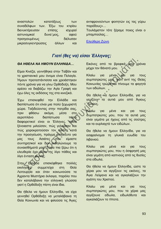 αλαζηνιψλ       θαηαηάμεσο       ησλ       αληηθξνλνχλησλ θνηηεηψλ εηο ηαο γχξσ
ζπλαδέιθσλ ησλ. Έμσ ηνπ θηηξίνπ            παξφδνπο»…
δηελπθηέξεπζαλ     επίζεο     ηζρπξαί      Σνπιάρηζηνλ ηφηε μέξακε πνηνο είλαη ν
αζηπλνκηθαί     δπλα΄κεηο,      αθνχ       κπακπνχιαο…
πξνεγνπκέλσο                δηέιπζαλ
                                           Διεχζεξε Εψλε
κηθξνζπγθεληξψζεηο     άιισλ      θαη


                       Γηαηί (ζεο λα) είζαη Έιιελαο;
ΘΑ ΖΘΔΛΑ ΝΑ ΖΜΟΤΝ ΔΛΛΖΝΗΓΑ…                Δηθφλεο απφ ηα βξεθηθά κνπ ρξφληα
                                           κέρξη ηνλ ζάλαηφ κνπ.
Δίκαη Κηλέδα, γελλήζεθα ζηελ Σατβάλ θαη
ην ρξηζηηαληθφ κνπ φλνκα είλαη Πειαγία.    Κιαίσ    γηα  κέλα    θαη γηα     ηνπο
Ήκνπλ πξνηεζηάληηζζα θαη ρξεηάζηεθαλ       ζπκπαηξηψηεο κνπ, γηαηί αληί ηεο Θείαο
πέληε ρξφληα γηα λα γίλσ Οξζφδνμε. Μνπ     Κνηλσλίαο ηξψκε θαη πίλνπκε ηα θαγεηά
αξέζεη λα δηαβάδσ ηελ Αγία Γξαθή θαη       ησλ εηδψισλ.
έρσ φιεο ηηο εθδφζεηο ηεο ζηα θηλεδηθά.
                                           Θα ήζεια λα ήκνπλ Διιελίδα, γηα λα
Έρσ επηζθεθζεί ηελ Διιάδα θαη              γεκίδνπλ ηα απηηά κνπ απφ Άγηνπο
δηαπίζησζα φηη είλαη κηα πνιχ μερσξηζηή    Όκλνπο.
ρψξα. Σαμηδεχνληαο ζηελ παηξίδα ζαο,
                                           Κιαίσ     γηα   κέλα    θαη γηα  ηνπο
πξηλ     θζάζσ    αθφκα,    κέζα     ζην
                                           ζπκπαηξηψηεο κνπ, πνπ ηα απηηά καο
αεξνπιάλν        δηαπίζησζα        πφζν
                                           είλαη γεκάηα κε ήρνπο απφ ηηο ζνχηξεο
δηαθνξεηηθνί είλαη νη Έιιελεο, πφζν
                                           θαη ηα νπξιηαρηά ησλ εηδψισλ.
μέλνηαζηα κηινχζαλ, πψο γεινχζαλ θαη
πψο ρεηξνθξνηνχζαλ ηνλ πηιφην θαηά         Θα ήζεια λα ήκνπλ Διιελίδα, γηα λα
ηελ πξνζγείσζε, πξάγκα απίζηεπην γηα       νζθξαίλνκαη ηε γιπθηά επσδία ηνπ
καο     ηνπο   Αζηάηεο    πνπ    είκαζηε   ιηβαληνχ.
ζπληεξεηηθνί θαη δελ εθδειψλνπκε ηα
ζπλαηζζήκαηά καο. Σψξα πηα μέξσ φηη ε      Κιαίσ     γηα  κέλα   θαη γηα      ηνπο
ειεπζεξία έρεη κέζα ηεο ιίγν πάζνο θαη     ζπκπαηξηψηεο κνπ, πνπ ε φζθξεζή καο
ιίγν έληαζε θσλήο.                         είλαη γεκάηε απφ θαπλνχο απφ ηηο ζπζίεο
                                           ζηα είδσια.
΢ηελ Διιάδα επηζθέθζεθα πνιιέο
εθθιεζίεο,   ζπκκεηείρα      ζηε   Θεία    Θα ήζεια λα ήκνπλ Διιελίδα, ψζηε ηα
Λεηηνπξγία θαη φηαλ θνηλσλνχζα ηα          ρέξηα κνπ λα αγγίδνπλ ηηο εηθφλεο, ηα
Άρξαληα Μπζηήξηα έθιαηγα, παξφιν πνπ       Άγηα Λείςαλα θαη λα αγθαιηάδνπλ ηελ
δελ θαηαιάβαηλα ηελ ειιεληθή γιψζζα        αγάπε ηνπ Υξηζηνχ.
γηαηί ε Οξζφδνμε πίζηε είλαη ίδηα.
                                           Κιαίσ    γηα   κέλα    θαη γηα ηνπο
Θα ήζεια λα ήκνπλ Διιελίδα, λα είρα        ζπκπαηξηψηεο κνπ, πνπ ηα ρέξηα καο
γελλεζεί Οξζφδνμε λα κεηαιάβαηλα ηε        αγγίδνπλε είδσια, εηδσιφζπηα θαη
Θεία Κνηλσλία θαη λα θηινχζα ηηο Άγηεο     αγθαιηάδνπλ ην ηίπνηα.



                                                                               93
 